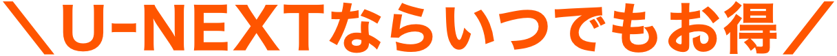 U-NEXTならいつでもお得