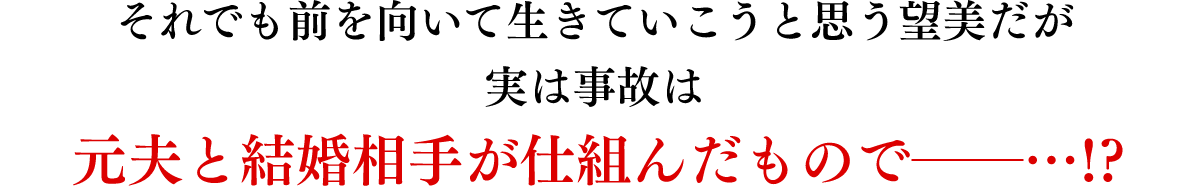 それでも前を向いて生きていこうと思う望美だが実は事故は元夫と結婚相手が仕組んだもので──…!?