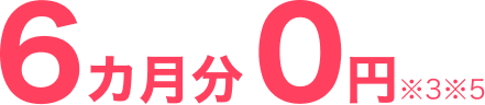 6カ月分0円※3※5