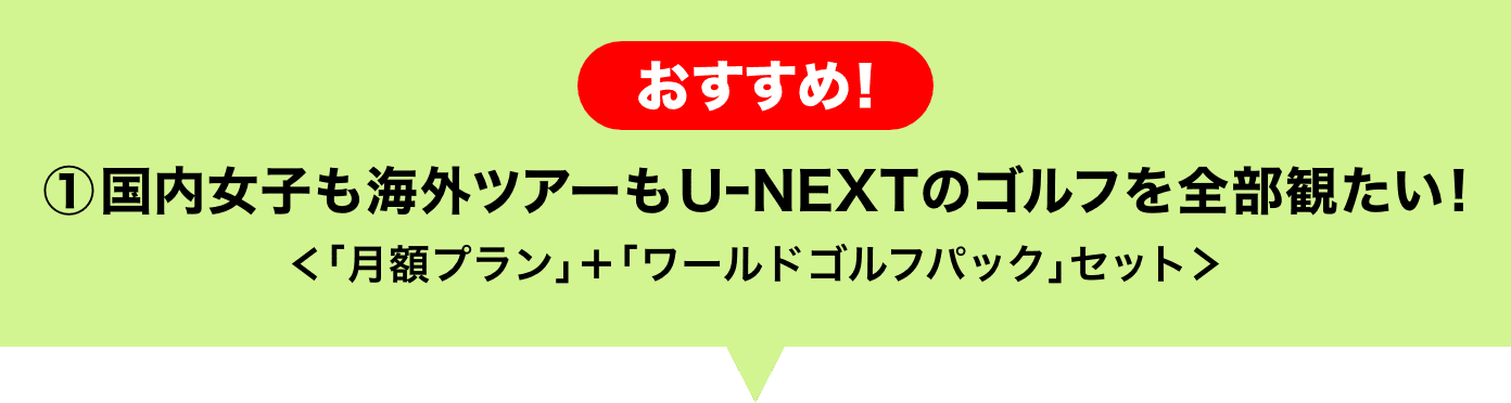 ①国内女子も海外ツアーもUｰNEXTのゴルフを全部観たい!＜｢月額プラン｣＋｢ワールドゴルフパック｣セット＞